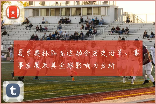 夏季奥林匹克运动会历史沿革、赛事发展及其全球影响力分析