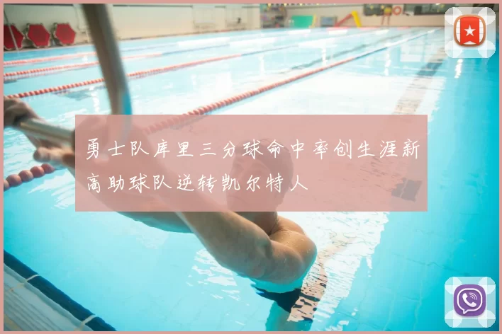 勇士队库里三分球命中率创生涯新高助球队逆转凯尔特人