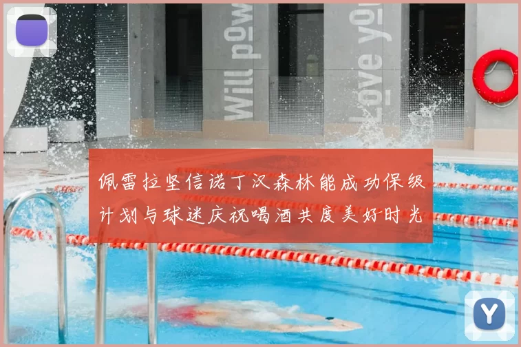 佩雷拉坚信诺丁汉森林能成功保级计划与球迷庆祝喝酒共度美好时光