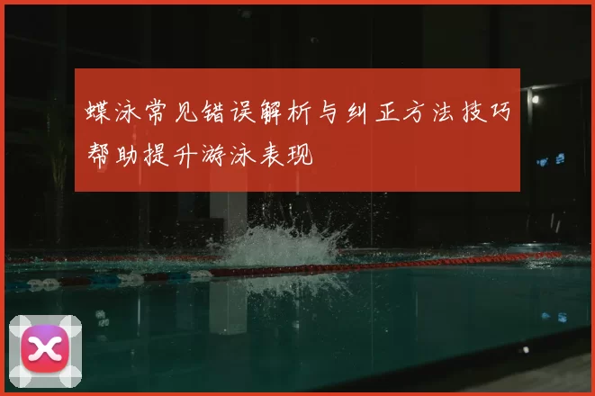 蝶泳常见错误解析与纠正方法技巧帮助提升游泳表现