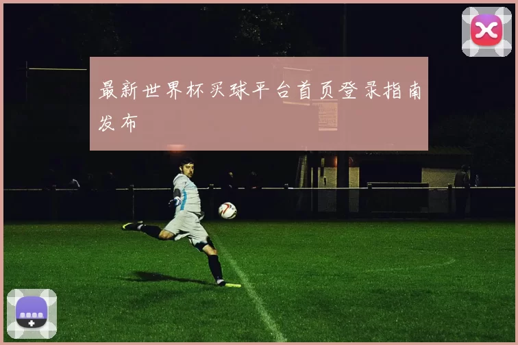 最新世界杯买球平台首页登录指南发布