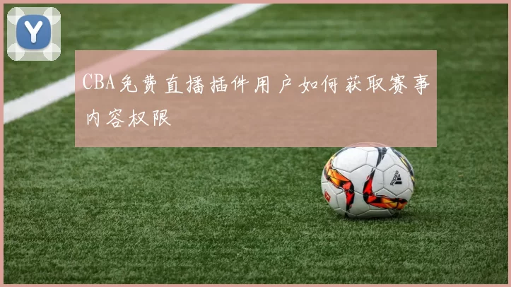 CBA免费直播插件用户如何获取赛事内容权限