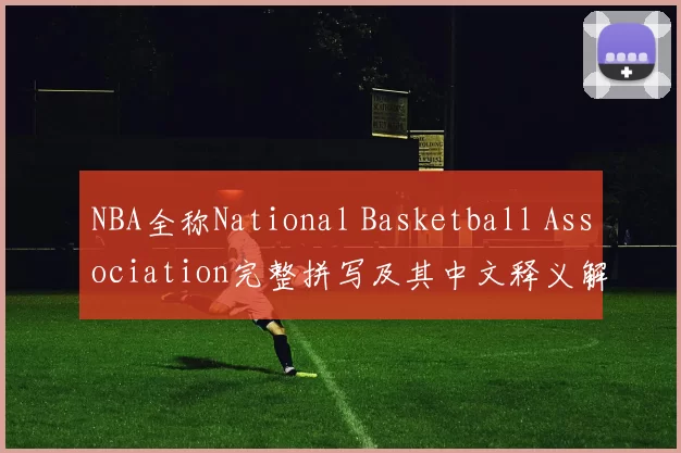 NBA全称National Basketball Association完整拼写及其中文释义解析