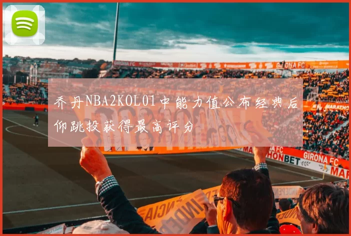 乔丹NBA2KOL01中能力值公布经典后仰跳投获得最高评分