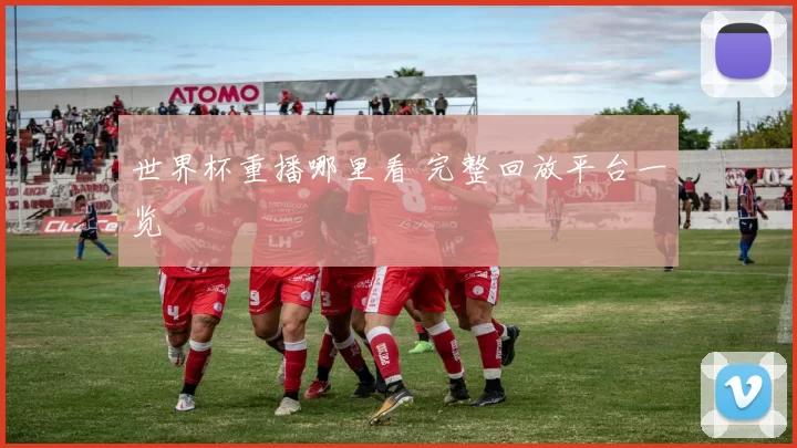 世界杯重播哪里看 完整回放平台一览