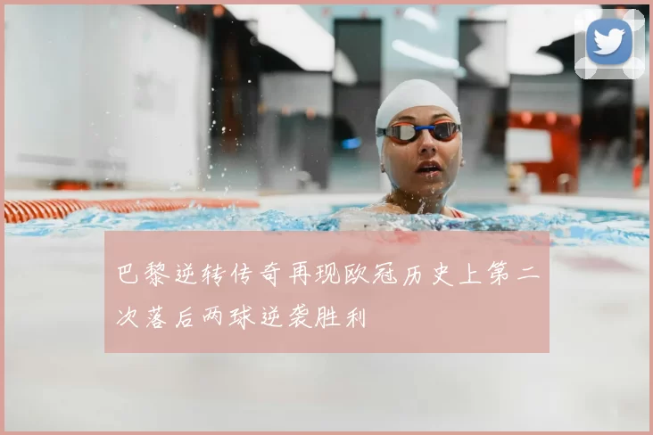 巴黎逆转传奇再现欧冠历史上第二次落后两球逆袭胜利