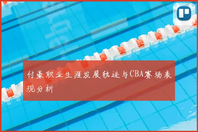 付豪职业生涯发展轨迹与CBA赛场表现分析