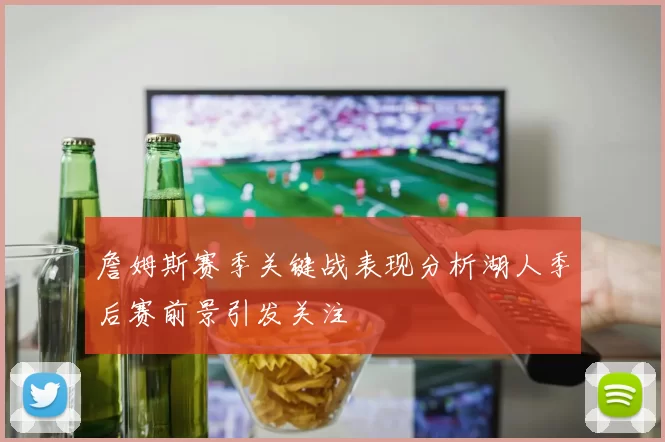 詹姆斯赛季关键战表现分析湖人季后赛前景引发关注