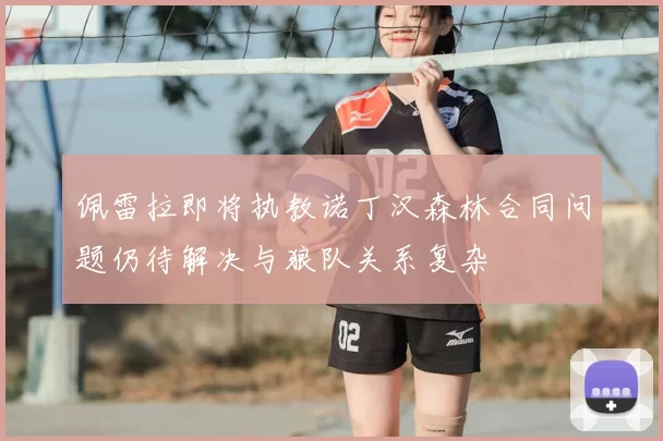 佩雷拉即将执教诺丁汉森林合同问题仍待解决与狼队关系复杂