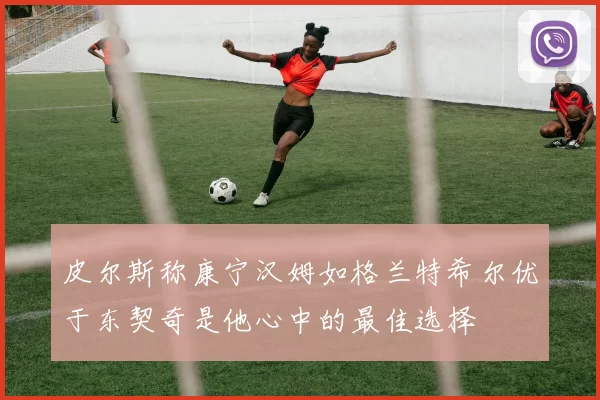 皮尔斯称康宁汉姆如格兰特希尔优于东契奇是他心中的最佳选择