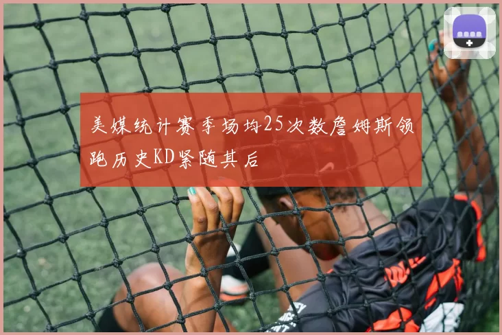 美媒统计赛季场均25次数詹姆斯领跑历史KD紧随其后