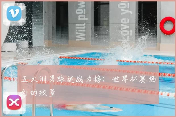五大洲男球迷战力榜:世界杯赛场外的较量