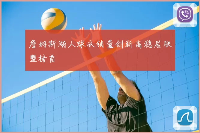 詹姆斯湖人球衣销量创新高稳居联盟榜首