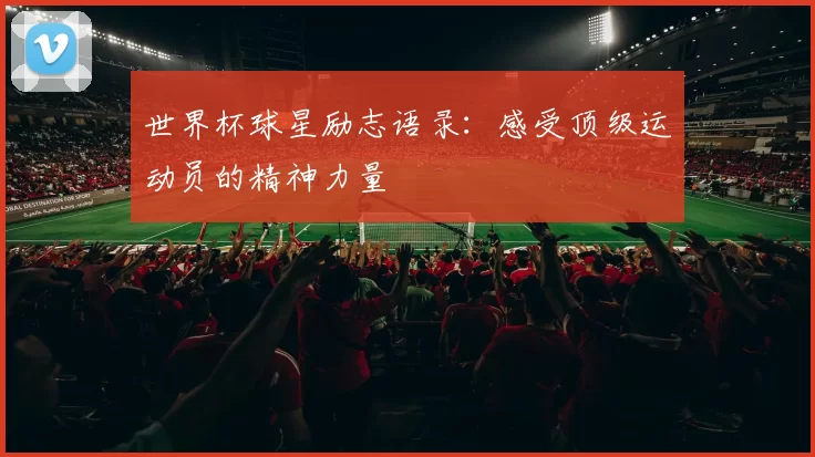 世界杯球星励志语录：感受顶级运动员的精神力量