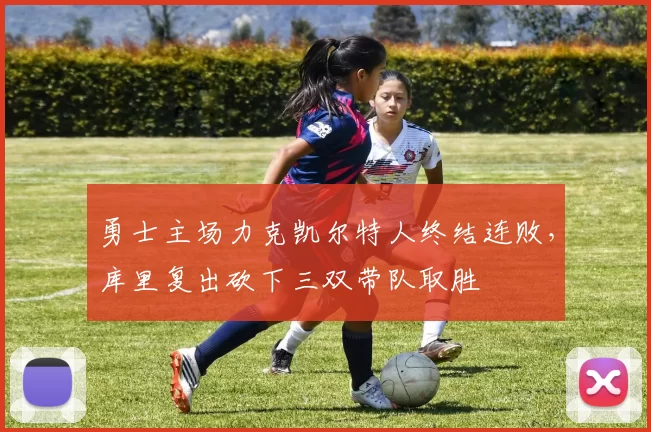 勇士主场力克凯尔特人终结连败，库里复出砍下三双带队取胜