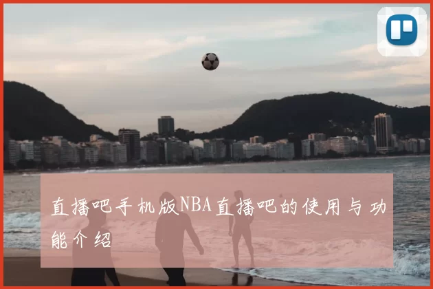 直播吧手机版NBA直播吧的使用与功能介绍
