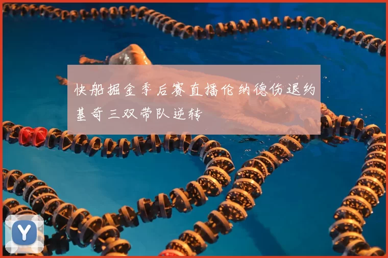 快船掘金季后赛直播伦纳德伤退约基奇三双带队逆转