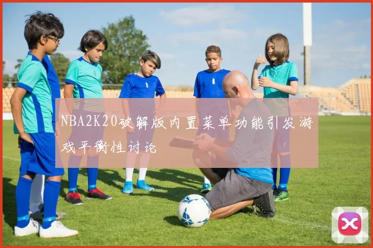 NBA2K20破解版内置菜单功能引发游戏平衡性讨论