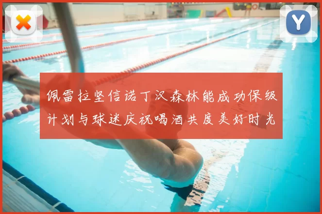 佩雷拉坚信诺丁汉森林能成功保级计划与球迷庆祝喝酒共度美好时光