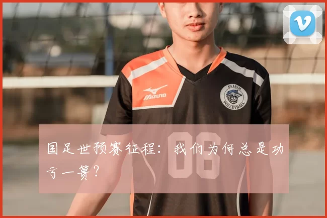 国足世预赛征程:我们为何总是功亏一篑?