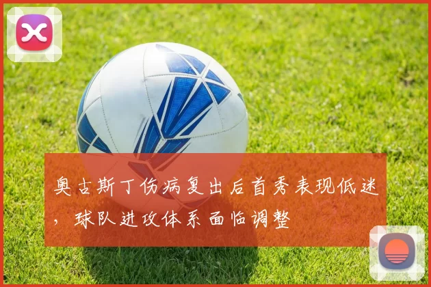 奥古斯丁伤病复出后首秀表现低迷，球队进攻体系面临调整