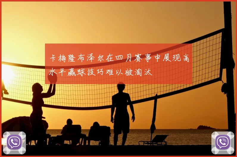 卡梅隆布泽尔在四月赛事中展现高水平赢球技巧难以被淘汰