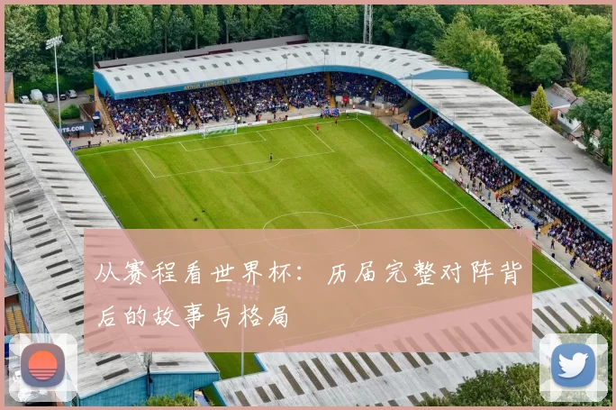 从赛程看世界杯：历届完整对阵背后的故事与格局