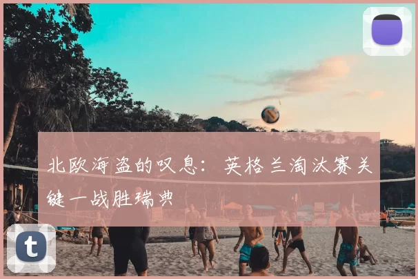 北欧海盗的叹息：英格兰淘汰赛关键一战胜瑞典