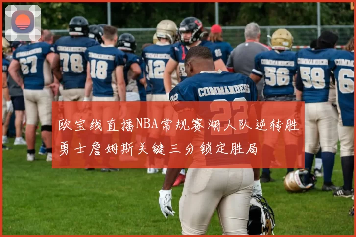 欧宝线直播NBA常规赛湖人队逆转胜勇士詹姆斯关键三分锁定胜局