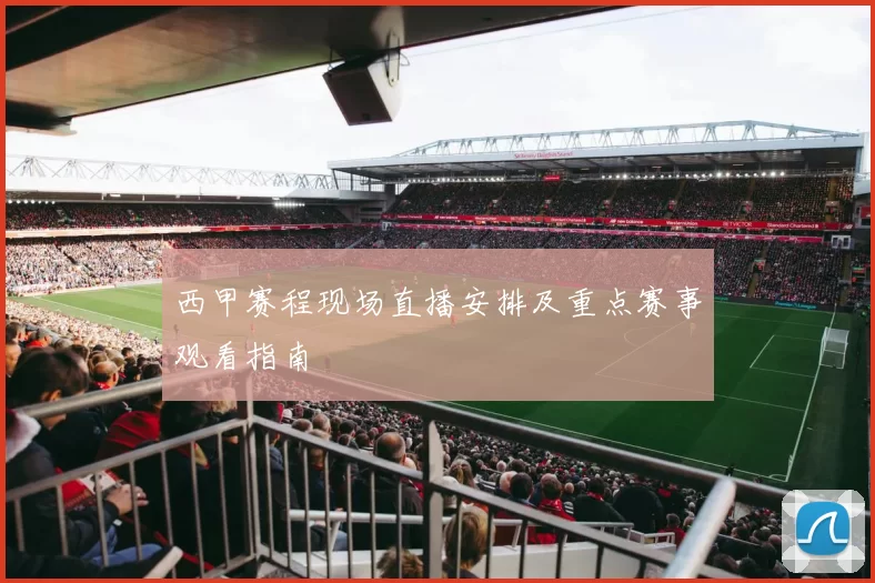 西甲赛程现场直播安排及重点赛事观看指南