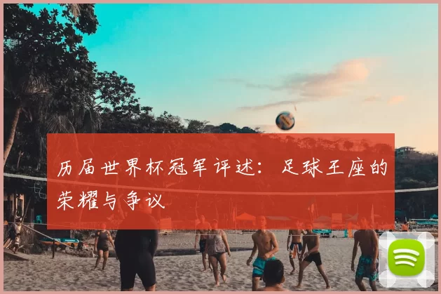 历届世界杯冠军评述:足球王座的荣耀与争议