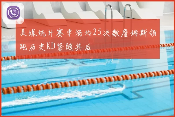 美媒统计赛季场均25次数詹姆斯领跑历史KD紧随其后