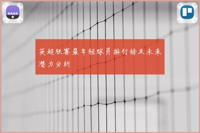 英超联赛最年轻球员排行榜及未来潜力分析
