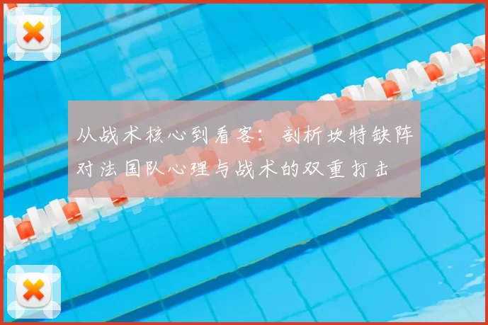 从战术核心到看客：剖析坎特缺阵对法国队心理与战术的双重打击