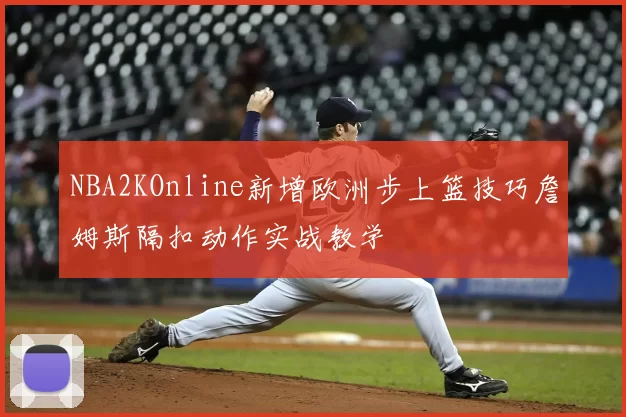 NBA2KOnline新增欧洲步上篮技巧詹姆斯隔扣动作实战教学