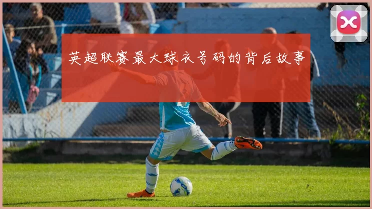 英超联赛最大球衣号码的背后故事