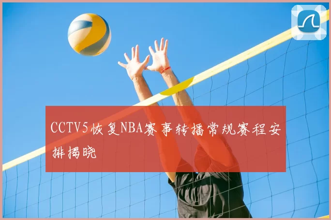 CCTV5恢复NBA赛事转播常规赛程安排揭晓