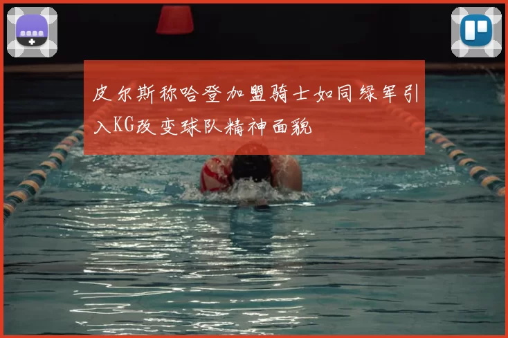 皮尔斯称哈登加盟骑士如同绿军引入KG改变球队精神面貌