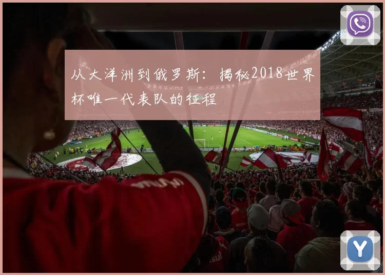 从大洋洲到俄罗斯:揭秘2018世界杯唯一代表队的征程