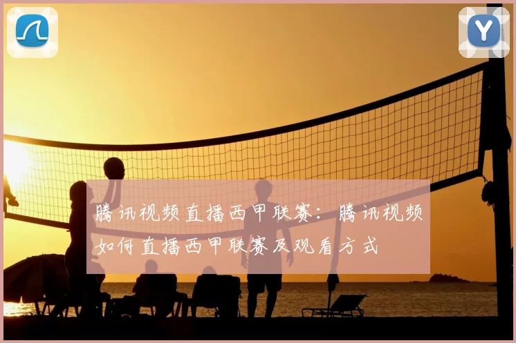 腾讯视频直播西甲联赛：腾讯视频如何直播西甲联赛及观看方式