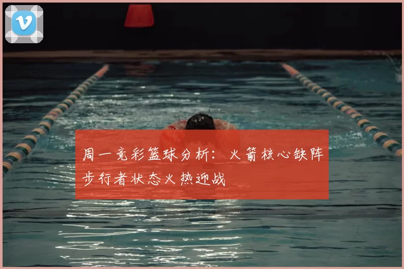 周一竞彩篮球分析:火箭核心缺阵步行者状态火热迎战