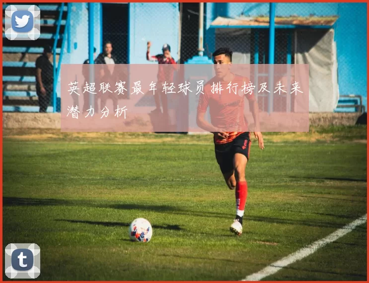 英超联赛最年轻球员排行榜及未来潜力分析