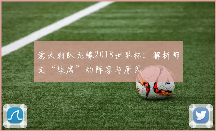 意大利队无缘2018世界杯:解析那支“缺席”的阵容与原因