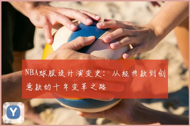 NBA球服设计演变史：从经典款到创意款的十年变革之路