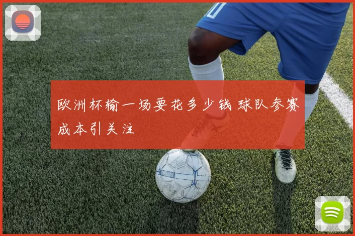 欧洲杯输一场要花多少钱 球队参赛成本引关注