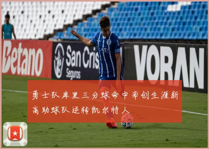 勇士队库里三分球命中率创生涯新高助球队逆转凯尔特人