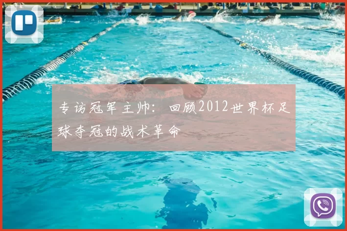 专访冠军主帅:回顾2012世界杯足球夺冠的战术革命