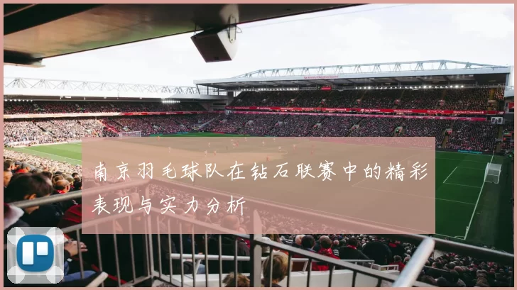南京羽毛球队在钻石联赛中的精彩表现与实力分析