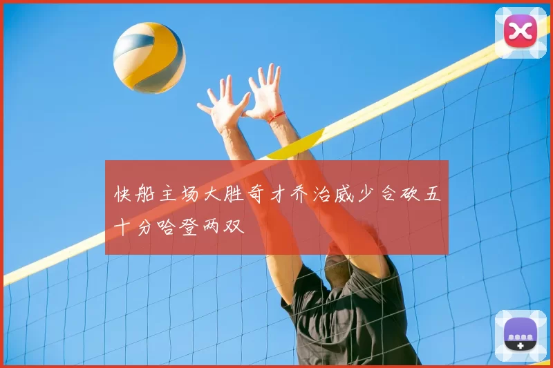 快船主场大胜奇才乔治威少合砍五十分哈登两双