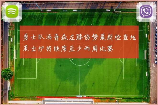 勇士队汤普森左膝伤势最新检查结果出炉将缺席至少两周比赛